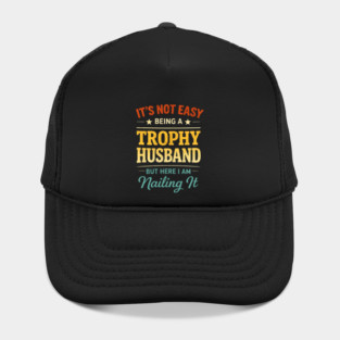 It's Not Easy Being A Trophy Husband But Here I Am Nailing It Hat