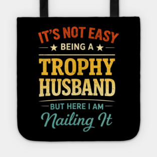 It's Not Easy Being A Trophy Husband But Here I Am Nailing It Tote