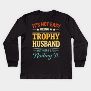 It's Not Easy Being A Trophy Husband But Here I Am Nailing It Kids Long Sleeve T-Shirt