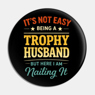 It's Not Easy Being A Trophy Husband But Here I Am Nailing It Pin