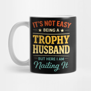 It's Not Easy Being A Trophy Husband But Here I Am Nailing It Mug