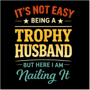 It's Not Easy Being A Trophy Husband But Here I Am Nailing It Posters and Art