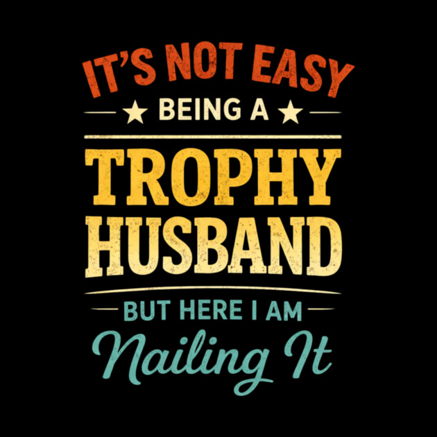 It's Not Easy Being A Trophy Husband But Here I Am Nailing It by ArtistTee ⭐⭐⭐⭐⭐