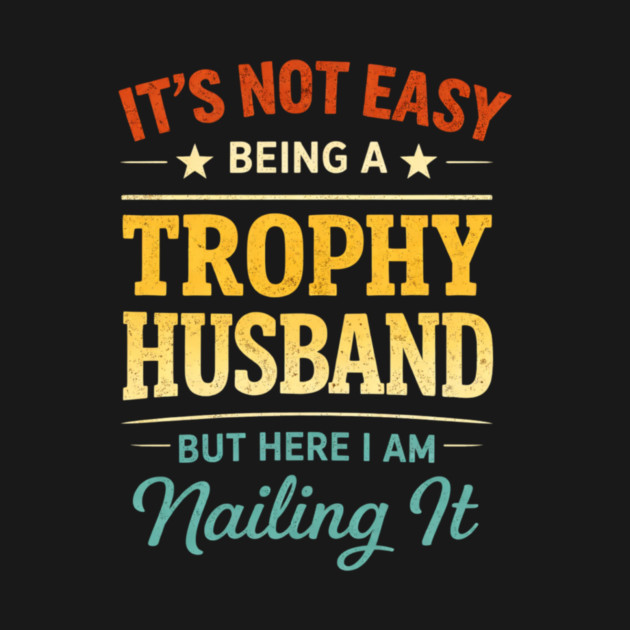 It's Not Easy Being A Trophy Husband But Here I Am Nailing It by ArtistTee ⭐⭐⭐⭐⭐