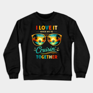 I Love It When We're Cruisin' Together Cruise Vacation Crewneck Sweatshirt