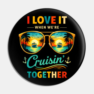 I Love It When We're Cruisin' Together Cruise Vacation Pin