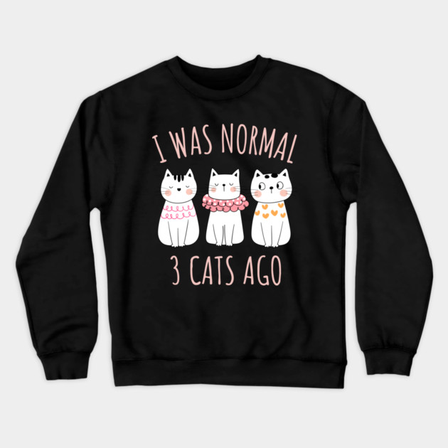 I was Normal Three Cats Ago Crewneck Sweatshirt by Champanie's Store