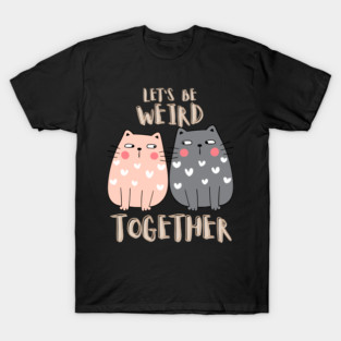 Let's Be Weird Together T-Shirt