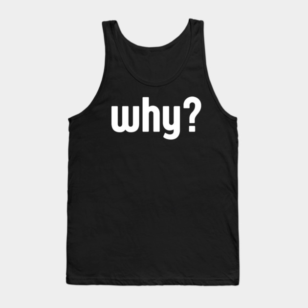Why Simple Question Typography Tank Top by Creatifly Graphic Tees