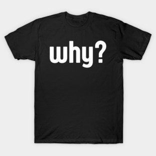 Why Simple Question Typography T-Shirt