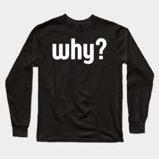 Why Simple Question Typography Long Sleeve T-Shirt