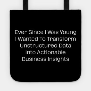 Ever Since I Was Young I Wanted To Transform Unstructured Data Into Actionable Business Insights Tote