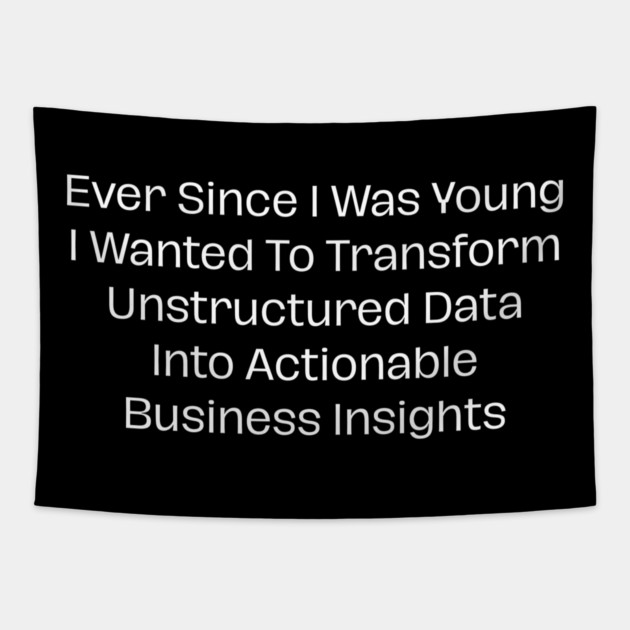 Ever Since I Was Young I Wanted To Transform Unstructured Data Into Actionable Business Insights Tapestry by Creatifly Graphic Tees