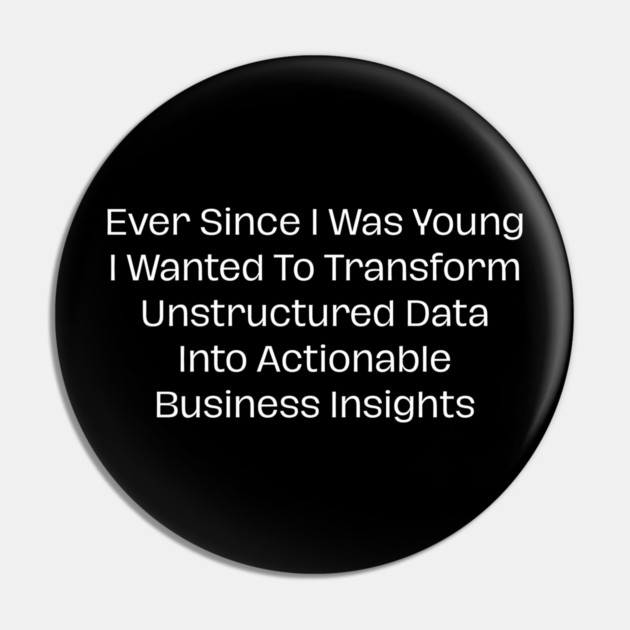 Ever Since I Was Young I Wanted To Transform Unstructured Data Into Actionable Business Insights Pin by Creatifly Graphic Tees