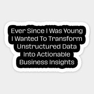Ever Since I Was Young I Wanted To Transform Unstructured Data Into Actionable Business Insights Sticker