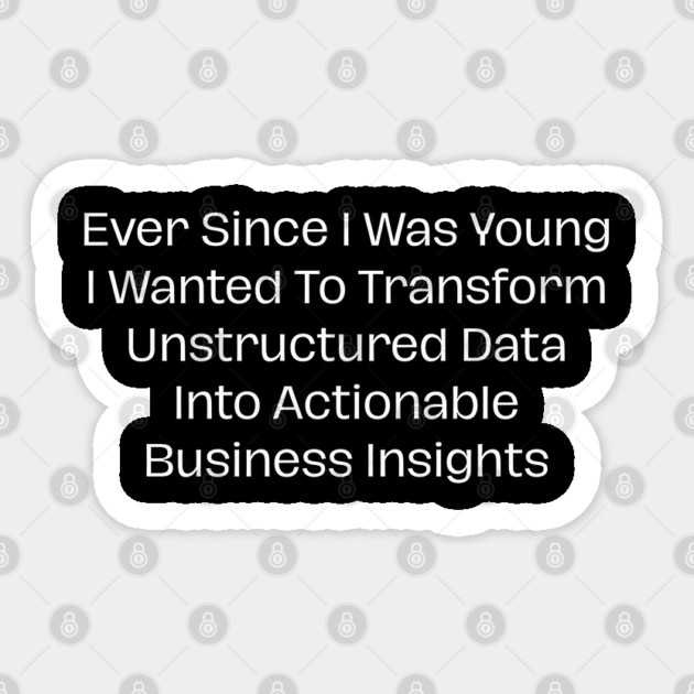 Ever Since I Was Young I Wanted To Transform Unstructured Data Into Actionable Business Insights Sticker by Creatifly Graphic Tees