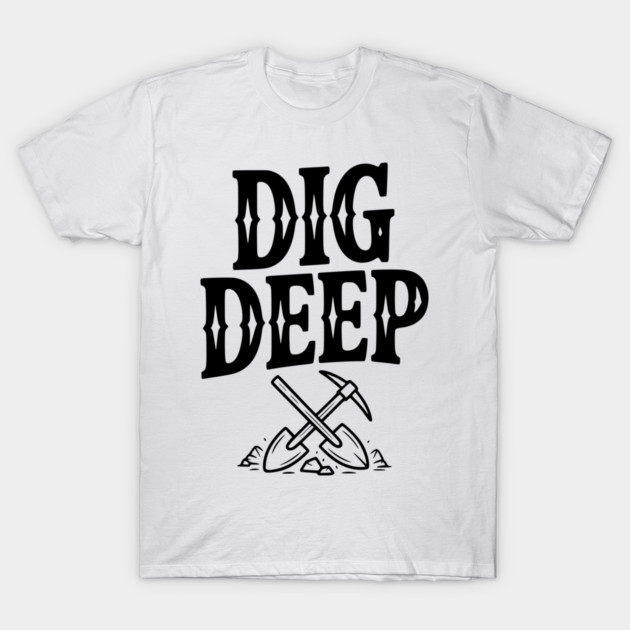 Dig Deep T-Shirt by Frank Ring