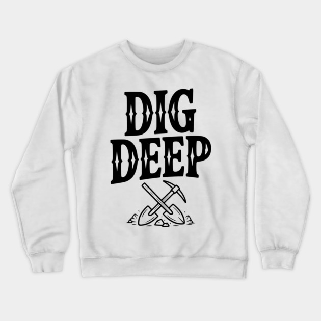 Dig Deep Crewneck Sweatshirt by Frank Ring