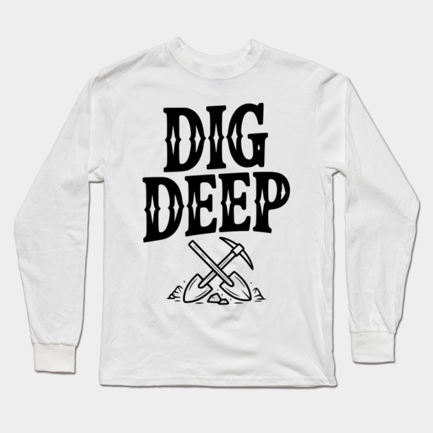 Dig Deep Long Sleeve T-Shirt by Frank Ring