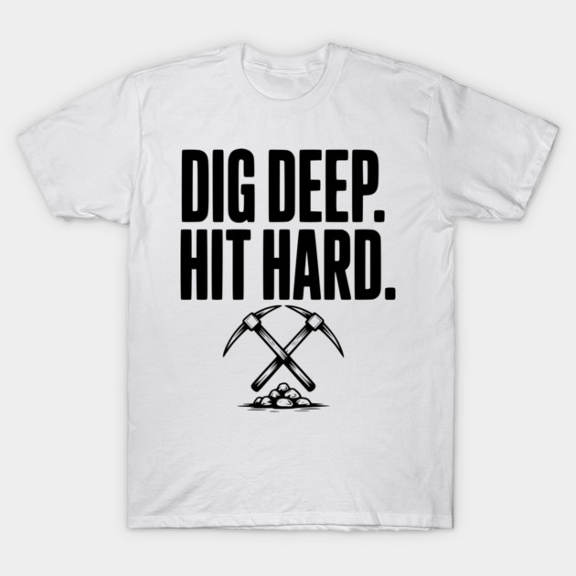 Dig Deep. Hit Hard. T-Shirt by Frank Ring