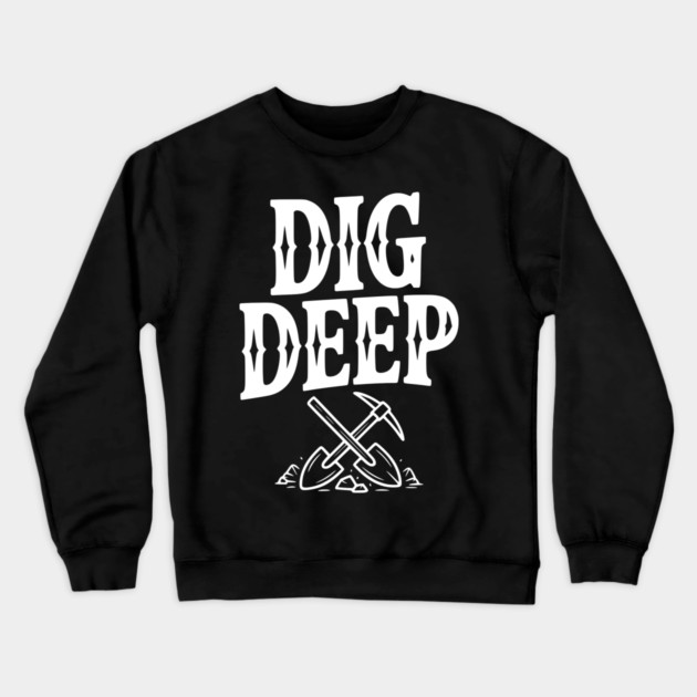 Dig Deep Crewneck Sweatshirt by Frank Ring