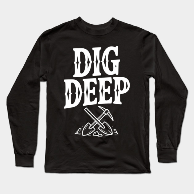 Dig Deep Long Sleeve T-Shirt by Frank Ring