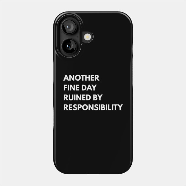 Another Fine Day Ruined By Responsibility Phone Case by Creatifly Graphic Tees