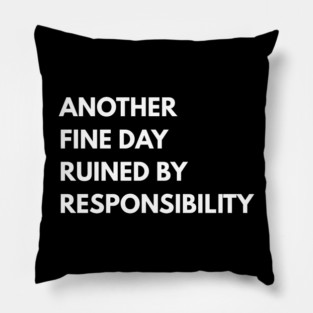 Another Fine Day Ruined By Responsibility Pillow