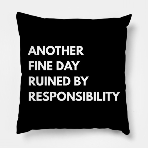 Another Fine Day Ruined By Responsibility Pillow by Creatifly Graphic Tees