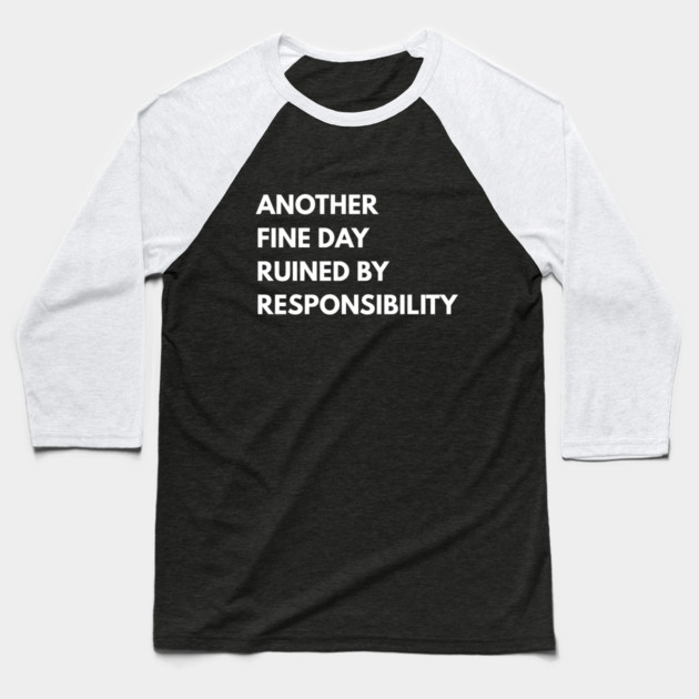 Another Fine Day Ruined By Responsibility Baseball T-Shirt by Creatifly Graphic Tees