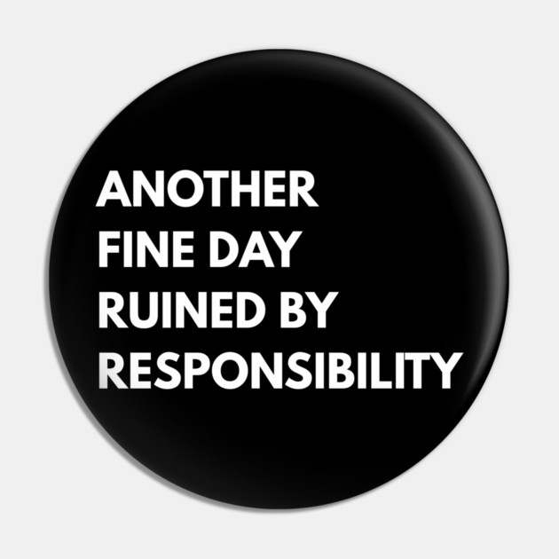 Another Fine Day Ruined By Responsibility Pin by Creatifly Graphic Tees