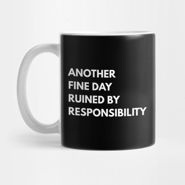 Another Fine Day Ruined By Responsibility by Creatifly Graphic Tees