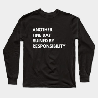 Another Fine Day Ruined By Responsibility Long Sleeve T-Shirt