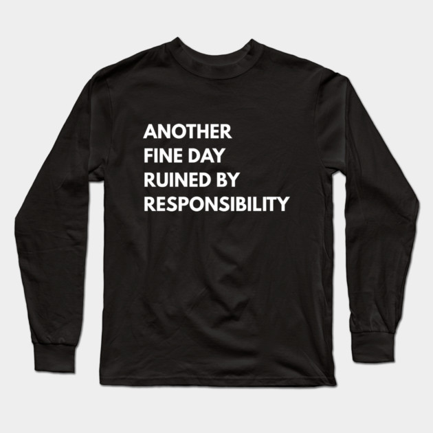 Another Fine Day Ruined By Responsibility Long Sleeve T-Shirt by Creatifly Graphic Tees