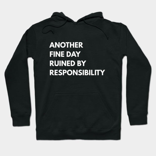 Another Fine Day Ruined By Responsibility Hoodie by Creatifly Graphic Tees