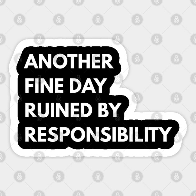 Another Fine Day Ruined By Responsibility Sticker by Creatifly Graphic Tees