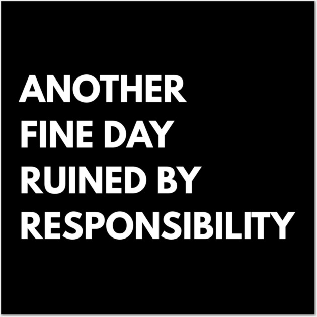 Another Fine Day Ruined By Responsibility Wall Art by Creatifly Graphic Tees