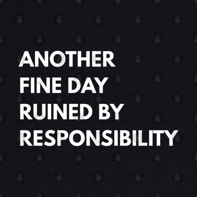 Another Fine Day Ruined By Responsibility by Creatifly Graphic Tees