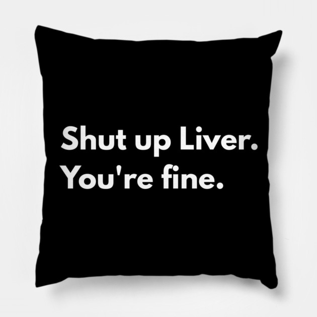 Shut Up, Liver. You’re Fine. Pillow by Creatifly Graphic Tees