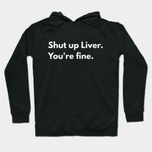 Shut Up, Liver. You’re Fine. Hoodie