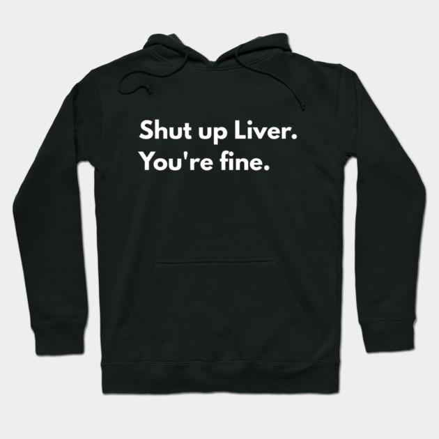 Shut Up, Liver. You’re Fine. Hoodie by Creatifly Graphic Tees