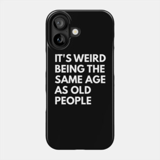 It’s Weird Being the Same Age as Old People Phone Case