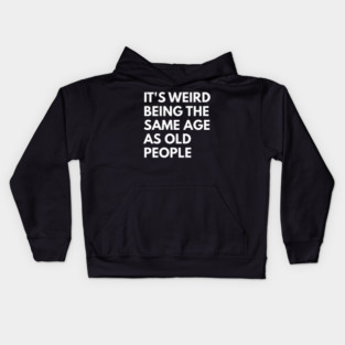 It’s Weird Being the Same Age as Old People Kids Hoodie