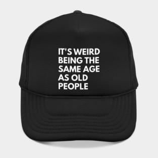 It’s Weird Being the Same Age as Old People Hat