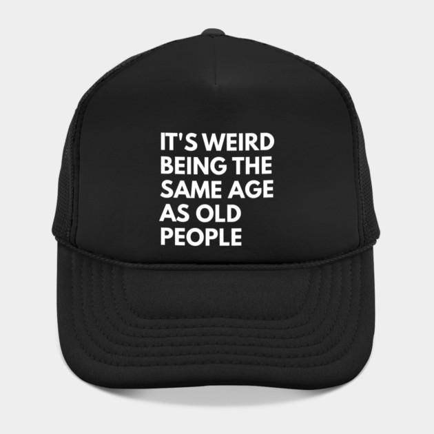 It’s Weird Being the Same Age as Old People by Creatifly Graphic Tees