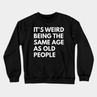 It’s Weird Being the Same Age as Old People Crewneck Sweatshirt