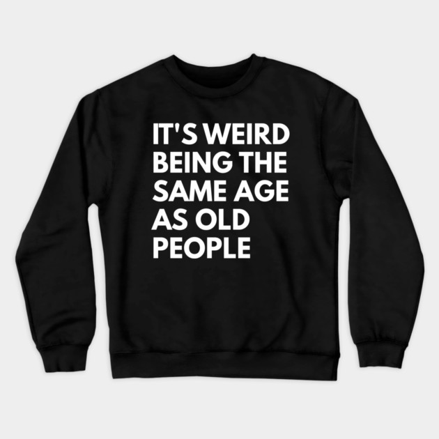 It’s Weird Being the Same Age as Old People Crewneck Sweatshirt by Creatifly Graphic Tees