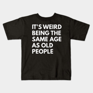 It’s Weird Being the Same Age as Old People Kids T-Shirt