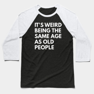 It’s Weird Being the Same Age as Old People Baseball T-Shirt