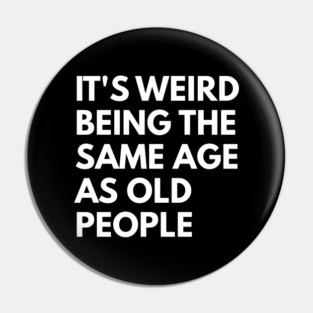 It’s Weird Being the Same Age as Old People Pin